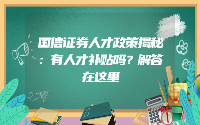 国信证券人才政策揭秘：有人才补贴吗？解答在这里