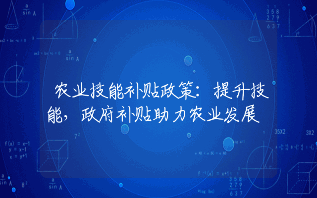 农业技能补贴政策：提升技能，政府补贴助力农业发展