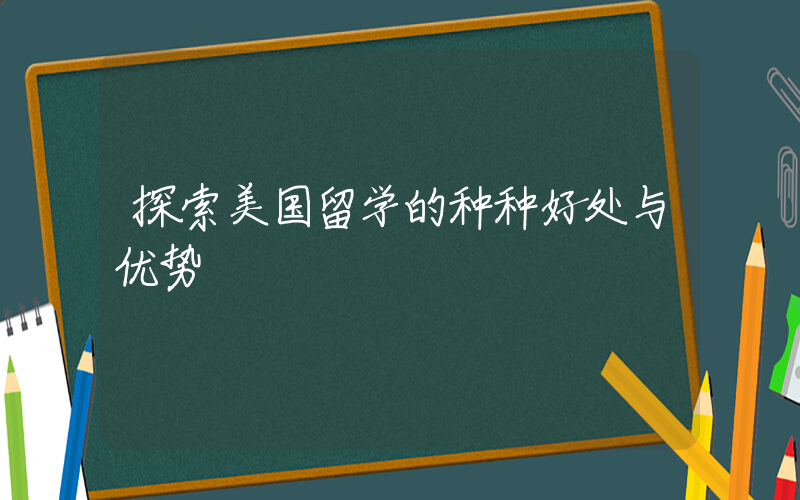 探索美国留学的种种好处与优势