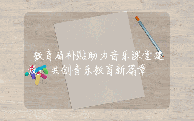 教育局补贴助力音乐课堂建设，共创音乐教育新篇章