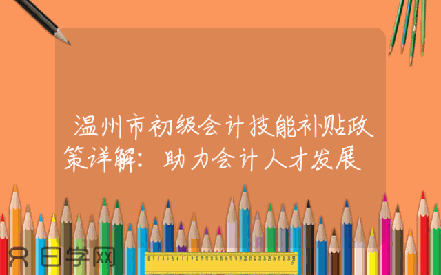 温州市初级会计技能补贴政策详解：助力会计人才发展