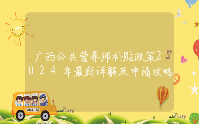 广西公共营养师补贴政策2024年最新详解及申请攻略