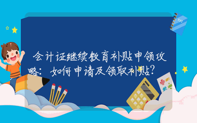 会计证继续教育补贴申领攻略：如何申请及领取补贴？