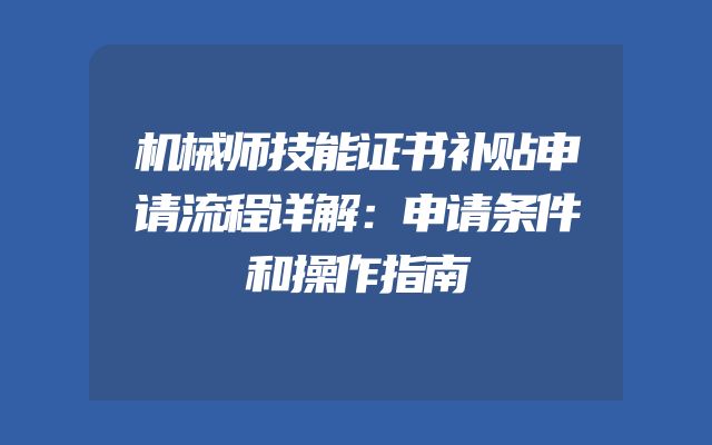 机械师技能证书补贴申请流程详解：申请条件和操作指南