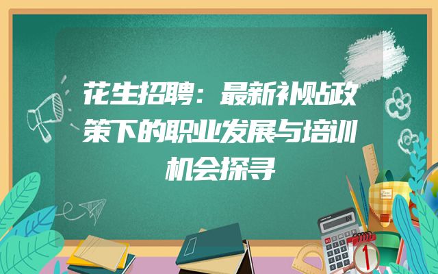 花生招聘：最新补贴政策下的职业发展与培训机会探寻