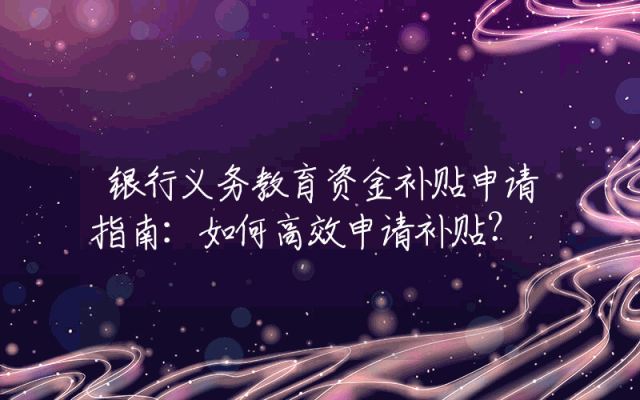 银行义务教育资金补贴申请指南：如何高效申请补贴？