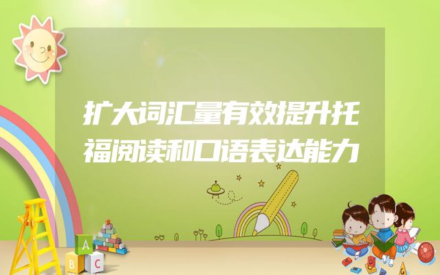 扩大词汇量有效提升托福阅读和口语表达能力