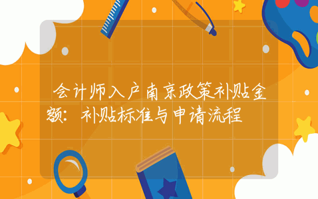 会计师入户南京政策补贴金额：补贴标准与申请流程