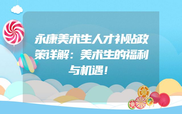 永康美术生人才补贴政策详解：美术生的福利与机遇！