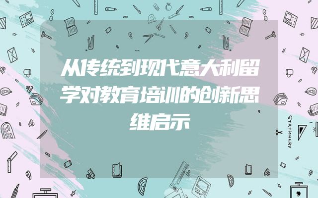 从传统到现代意大利留学对教育培训的创新思维启示