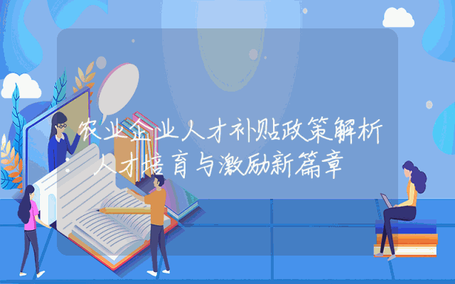 农业企业人才补贴政策解析：人才培育与激励新篇章