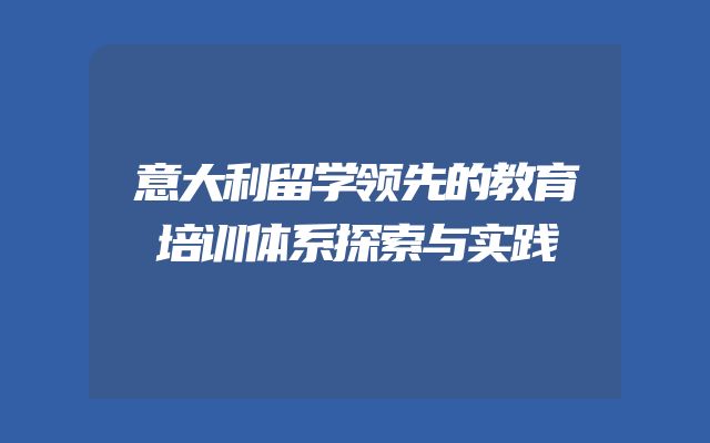 意大利留学领先的教育培训体系探索与实践