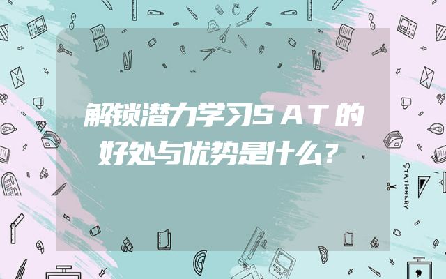 解锁潜力学习SAT的好处与优势是什么？