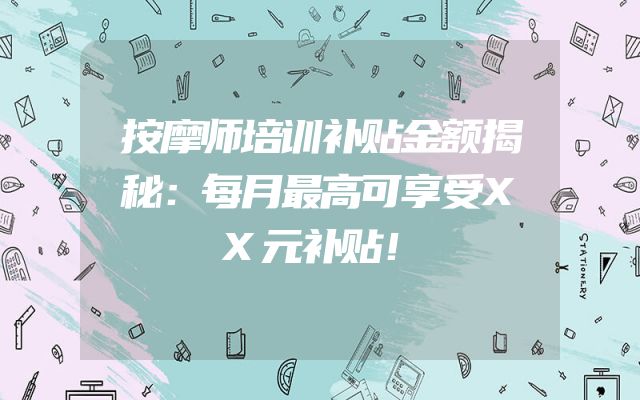 按摩师培训补贴金额揭秘：每月最高可享受XX元补贴！