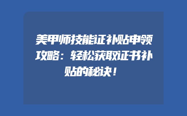 美甲师技能证补贴申领攻略：轻松获取证书补贴的秘诀！