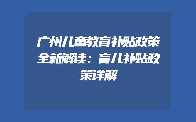广州儿童教育补贴政策全新解读：育儿补贴政策详解