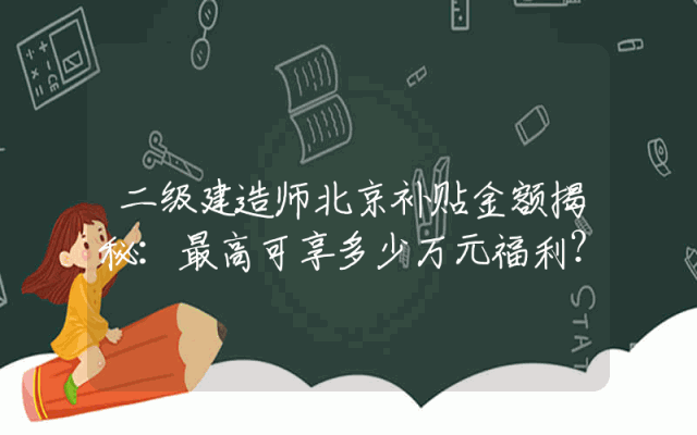 二级建造师北京补贴金额揭秘：最高可享多少万元福利？