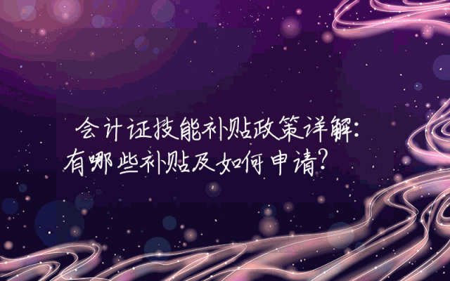 会计证技能补贴政策详解：有哪些补贴及如何申请？