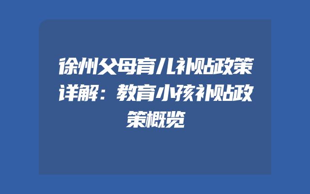 徐州父母育儿补贴政策详解：教育小孩补贴政策概览