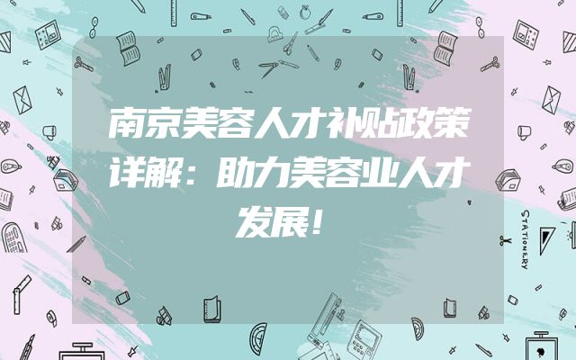 南京美容人才补贴政策详解：助力美容业人才发展！