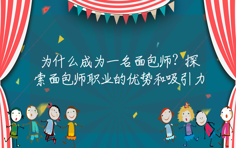 为什么成为一名面包师？探索面包师职业的优势和吸引力