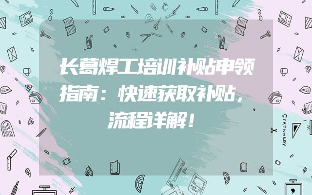 长葛焊工培训补贴申领指南：快速获取补贴，流程详解！