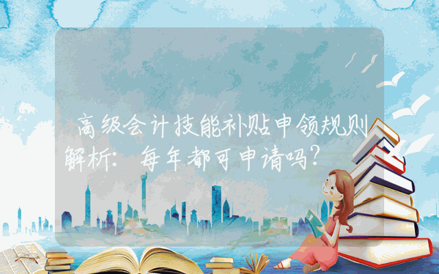 高级会计技能补贴申领规则解析：每年都可申请吗？