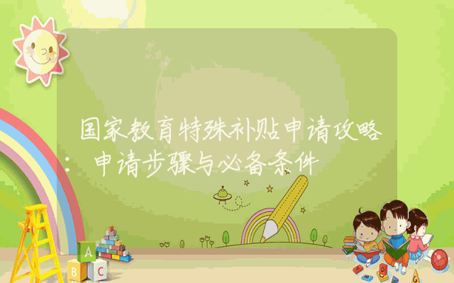 国家教育特殊补贴申请攻略：申请步骤与必备条件