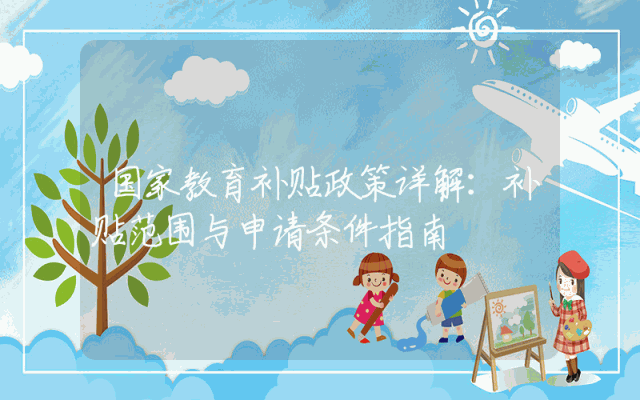 国家教育补贴政策详解：补贴范围与申请条件指南