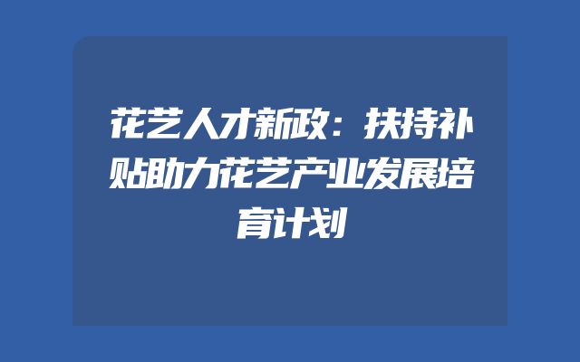 花艺人才新政：扶持补贴助力花艺产业发展培育计划