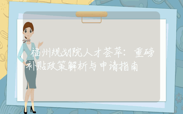福州规划院人才荟萃：重磅补贴政策解析与申请指南