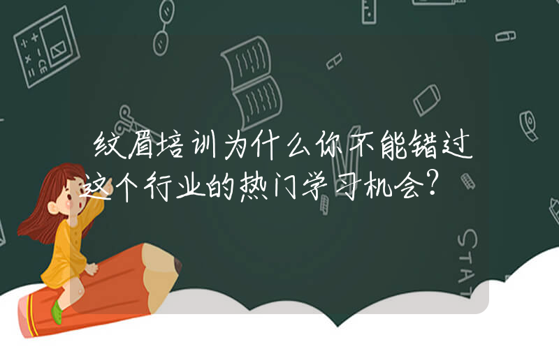 纹眉培训为什么你不能错过这个行业的热门学习机会？