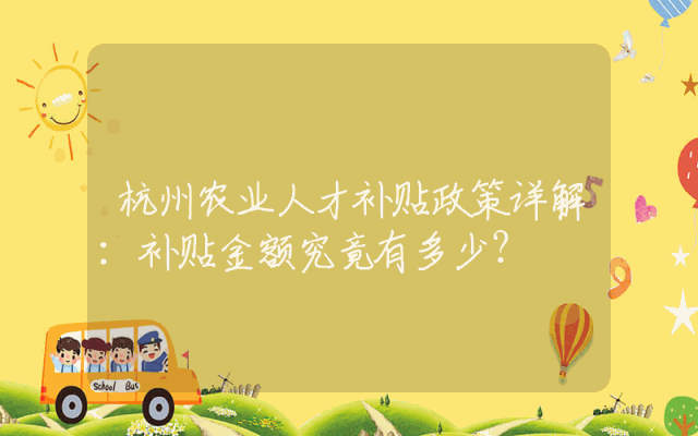 杭州农业人才补贴政策详解：补贴金额究竟有多少？