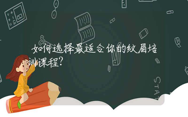 如何选择最适合你的纹眉培训课程？