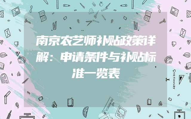 南京农艺师补贴政策详解：申请条件与补贴标准一览表