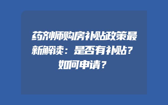 药剂师购房补贴政策最新解读：是否有补贴？如何申请？