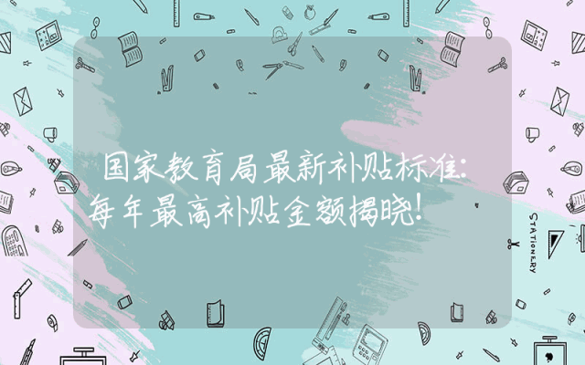 国家教育局最新补贴标准：每年最高补贴金额揭晓！