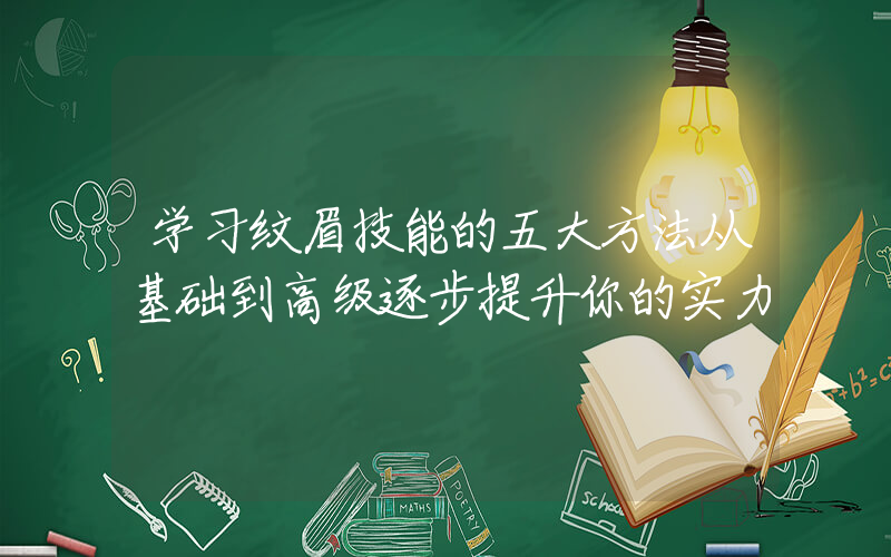 学习纹眉技能的五大方法从基础到高级逐步提升你的实力