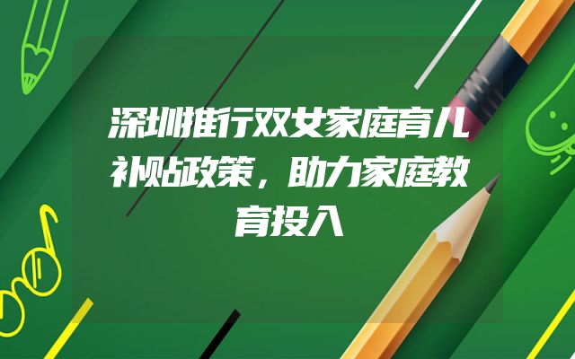 深圳推行双女家庭育儿补贴政策，助力家庭教育投入