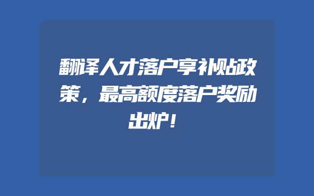 翻译人才落户享补贴政策，最高额度落户奖励出炉！