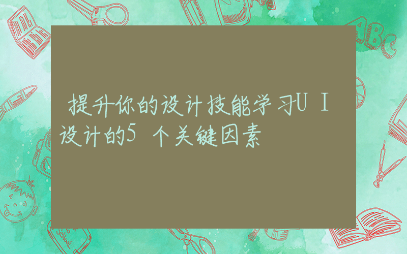 提升你的设计技能学习UI设计的5个关键因素