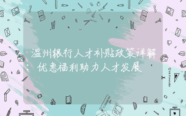 温州银行人才补贴政策详解：优惠福利助力人才发展