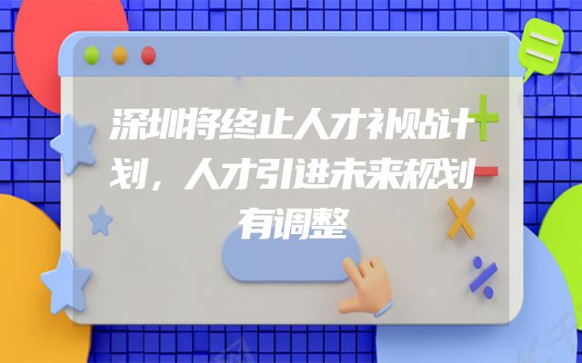 深圳将终止人才补贴计划，人才引进未来规划有调整