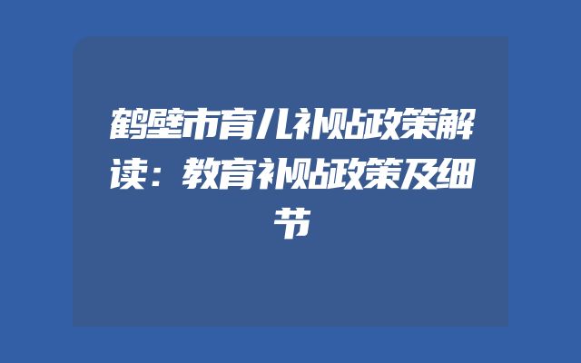 鹤壁市育儿补贴政策解读：教育补贴政策及细节