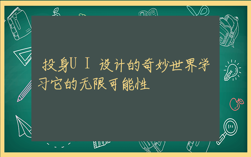 投身UI设计的奇妙世界学习它的无限可能性