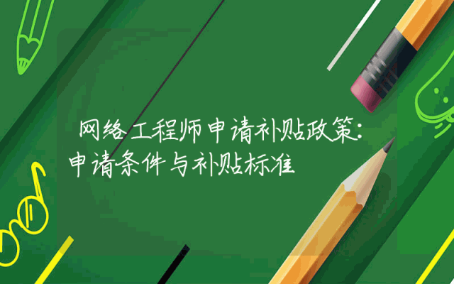 网络工程师申请补贴政策详解：申请条件与补贴标准概览