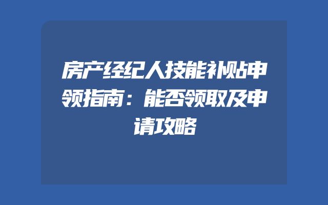 房产经纪人技能补贴申领指南：能否领取及申请攻略