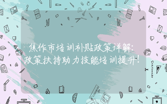 焦作市培训补贴政策详解：政策扶持助力技能培训提升！
