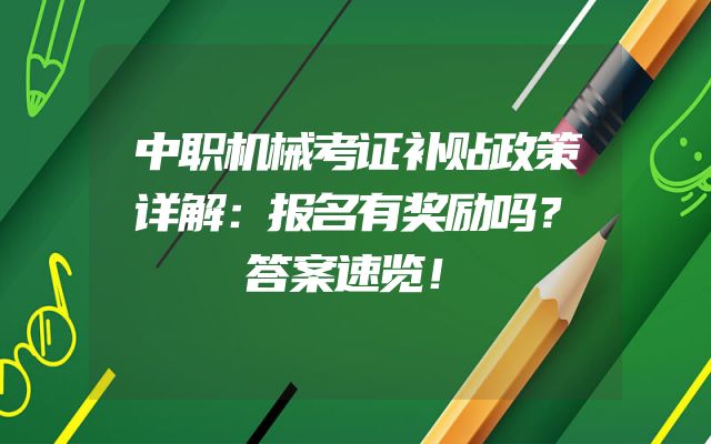 中职机械考证补贴政策详解：报名有奖励吗？答案速览！