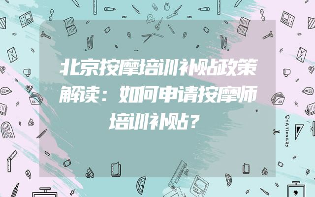 北京按摩培训补贴政策解读：如何申请按摩师培训补贴？